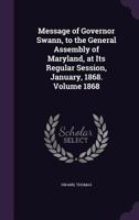 Message of Governor Swann, to the General Assembly of Maryland, at Its Regular Session, January, 1868. Volume 1868 1355382947 Book Cover