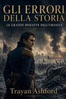 GLI ERRORI DELLA STORIA: LE GRANDI DISFATTE DELL’UMANITÀ (Italian Edition) B0GSKHWY49 Book Cover