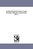 An Historical Sketch of Knox County, Nebraska. Delivered on July Fourth, 1876 ... 1418189944 Book Cover