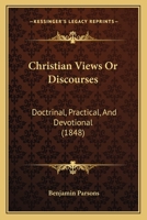 Christian Views Or Discourses: Doctrinal, Practical, And Devotional 1166605140 Book Cover