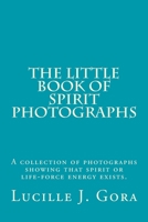 The Little Book of Spirit Photographs: A collection of photographs showing that spirit or life-force energy exists 1492247650 Book Cover