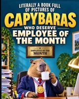 Literally a Book Full of Pictures of Capybaras Who Deserve Employee of the Month: 40 Funny Full-Page Images of Capybaras Hard at Work B0HKHFWDSQ Book Cover