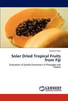 Solar Dried Tropical Fruits from Fiji: Evaluation of Quality Parameters in Pineapple and Papaya 3848481863 Book Cover