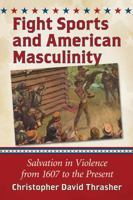Fight Sports and American Masculinity: Salvation in Violence from 1607 to the Present 0786497041 Book Cover