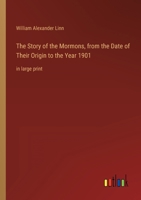 The Story of the Mormons, from the Date of Their Origin to the Year 1901: in large print 3368455869 Book Cover