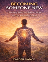 Becoming Someone New: Rewiring Mind and Body to Shape the Life You Intend to Live B0GKXZY7V8 Book Cover