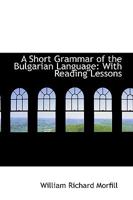 A Short Grammar of the Bulgarian Language: With Reading Lessons 1015071279 Book Cover