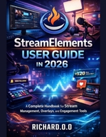 StreamElements User Guide in 2026: A Complete Handbook for Stream Management, Overlays, and Engagement Tools B0G7T1DPVC Book Cover