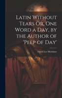 Latin Without Tears Or, One Word a Day, by the Author of 'peep of Day' 1021323187 Book Cover