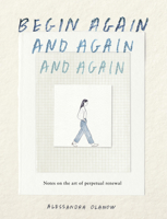 Begin Again, and Again, and Again: Notes on the Art of Perpetual Renewal 1523531711 Book Cover