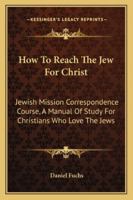 How To Reach The Jew For Christ: Jewish Mission Correspondence Course, A Manual Of Study For Christians Who Love The Jews 1163187313 Book Cover