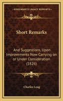 Short Remarks: And Suggestions, Upon Improvements Now Carrying On Or Under Consideration 1164824198 Book Cover