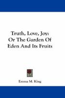 Truth, Love, Joy; Or, the Garden of Eden and Its Fruits 1163296244 Book Cover