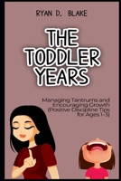 The Toddler Years Managing Tantrums and Encouraging Growth Positive Discipline Tips for Ages 1–3 B0FB9J4FZ4 Book Cover