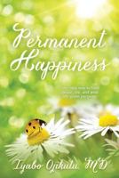 Permanent Happiness: The Only Way to Find Peace, Joy and your Life-Given Purpose 0692884890 Book Cover