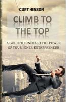 Climb to the Top: A Guide to Unleash the Power of Your Inner Entrepreneur 1533379114 Book Cover