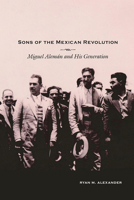 Sons of the Mexican Revolution: Miguel Alemán and His Generation 0826357393 Book Cover