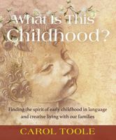 What Is This Childhood?: Finding the Spirit of Early Childhood in Language and Creative Living with Our Families 1952166152 Book Cover