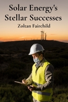 Solar Energy's Stellar Successes: Charting Progress, Illuminating Breakthroughs, And Achieving Sustainable Energy Futures B0F2H5659S Book Cover