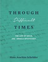 Through Difficult Times: The Life of Erich and Ursula Spickschen 194407158X Book Cover