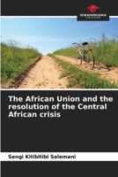 The African Union and the resolution of the Central African crisis 6205927330 Book Cover