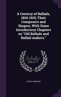 A Century of Ballads, 1810-1910; Their Composers and Singers, with Some Introductory Chapters on Old Ballads and Ballad-Makers. 1019220031 Book Cover