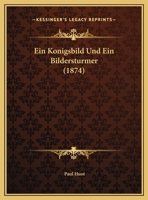 Ein Konigsbild Und Ein Bildersturmer (1874) 1169470386 Book Cover