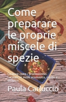 Come preparare le proprie miscele di spezie: Cucinare come i professionisti. Cucinare in modo economico, rapido e semplice. B08TQGG6MS Book Cover