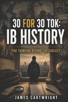 30 FOR 30 TOK: IB HISTORY: THE THINKING BEHIND THE SUBJECT B0H4CF1MWW Book Cover