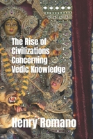 The Rise of Civilizations Concerning Vedic Knowledge B0B9W6S87Q Book Cover
