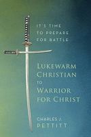 Lukewarm Christian to Warrior for Christ: It's Time to Prepare for Battle 1456760424 Book Cover