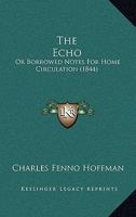 The Echo: Or Borrowed Notes For Home Circulation 127585950X Book Cover