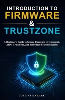 Introduction To Firmware & Trustzone: A Beginner's Guide to Secure Firmware Development, ARM TrustZone, and Embedded System Security B0H6SBQBW6 Book Cover