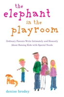 The Elephant in the Playroom: Ordinary Parents Write Intimately and Honestly About the Extraordinary Highs and Heartbreaking Lows of Raising Kids with Special Needs 0452289084 Book Cover