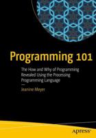 Programming 101: The How and Why of Programming Revealed Using the Processing Programming Language 1484236963 Book Cover