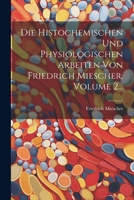 Die Histochemischen Und Physiologischen Arbeiten Von Friedrich Miescher, Volume 2... (German Edition) 1022328522 Book Cover