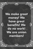 We make great money! We have great benefits! We do no work! We are union members!: Blank Lined Journal Coworker Notebook Sarcastic Joke, Humor Journal, Original Gag Gift (Funny Office Journals) 1671136764 Book Cover