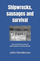Shipwrecks, sausages and survival: the wartime journey of Able Seaman Tommy Shields 0951491326 Book Cover