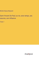 Saint Vincent De Paul; sa vie, sons temps, ses oeuvres, son influence: Tome 1 3382711966 Book Cover