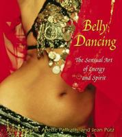 Belly Dancing: The Sensual Art of Energy and Spirit 1594770212 Book Cover