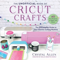 Unofficial Book of Cricut Crafts: Fun Easy Projects for Your Electronic Cutting Machine 1510757147 Book Cover