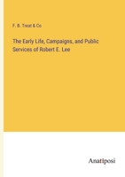The Early Life, Campaigns, and Public Services of Robert E. Lee 3382124548 Book Cover