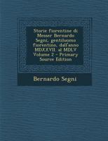 Storie Fiorentine Di Messer Bernardo Segni, Gentiluomo Fiorentino, Dall'anno MDXXVII. Al MDLV; Volume 2 1289600430 Book Cover