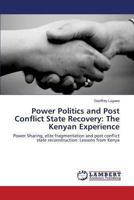 Power Politics and Post Conflict State Recovery: The Kenyan Experience: Power Sharing, elite fragmentation and post conflict state reconstruction: Lessons from Kenya 3847379097 Book Cover