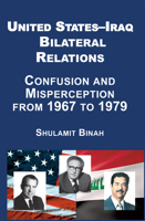 United States-Iraq Bilateral Relations: Confusion and Misperception from 1967 to 1979 1910383724 Book Cover