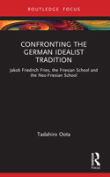 Confronting the German Idealist Tradition: Jakob Friedrich Fries, the Friesian School and the Neo-Friesian School 1032523018 Book Cover