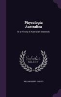 Phycologia Australica: Or A History of Australian Seaweeds 1016275366 Book Cover