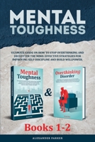 Mental Toughness - Books 1-2: Ultimate Guide On How To Stop Overthinking And Declutter The Mind. Effective Strategies For Improving Self-Discipline And Build Willpower. B0884CJMTW Book Cover