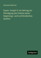 Kaiser Joseph II: ein Beitrag zur Würdigung des Geistes seiner Regierung: nach archivalischen Quellen 3388471134 Book Cover