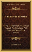 A Painter In Palestine: Being An Impromptu Pilgrimage Through The Holy Land With Bible And Sketch Book 1166453715 Book Cover